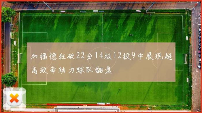 加福德狂砍22分14板12投9中展现超高效率助力球队翻盘