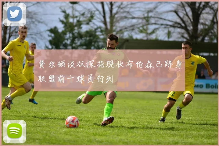 费尔顿谈双探花现状布伦森已跻身联盟前十球员行列