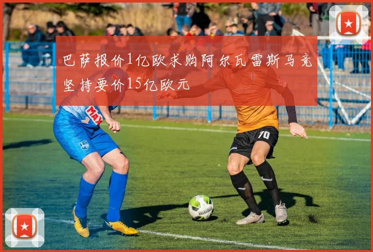 巴萨报价1亿欧求购阿尔瓦雷斯马竞坚持要价15亿欧元