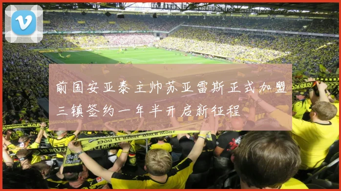 前国安亚泰主帅苏亚雷斯正式加盟三镇签约一年半开启新征程